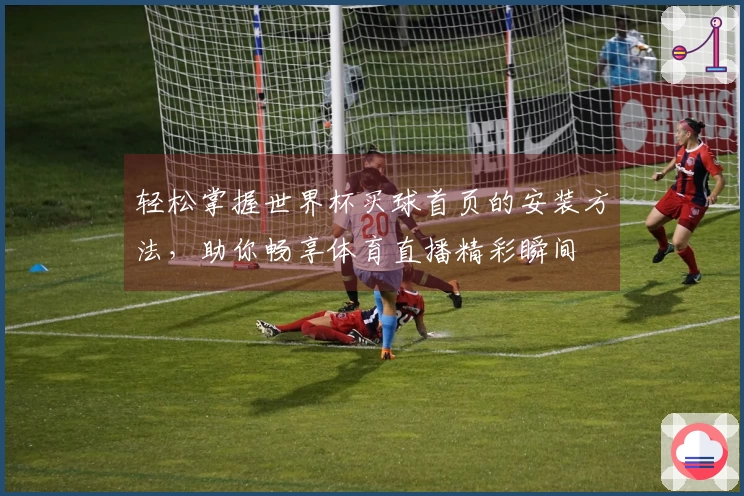 轻松掌握世界杯买球首页的安装方法，助你畅享体育直播精彩瞬间