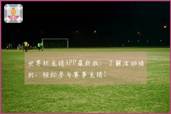 世界杯竞猜APP最新版：了解活动福利，轻松参与赛事竞猜！