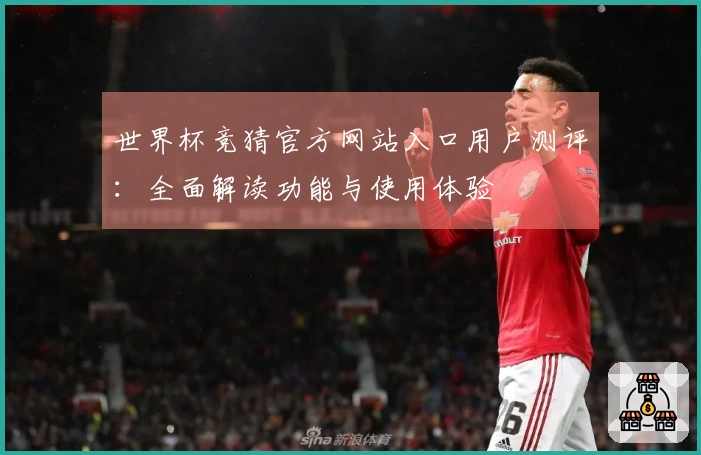 世界杯竞猜官方网站入口用户测评:全面解读功能与使用体验