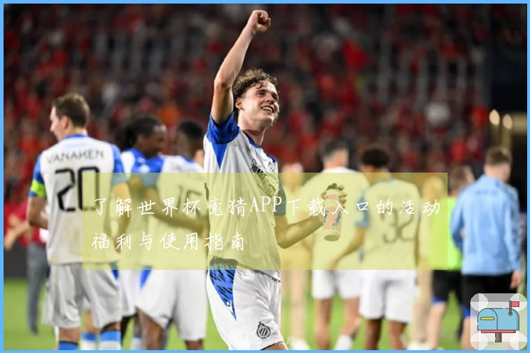 了解世界杯竞猜APP下载入口的活动福利与使用指南