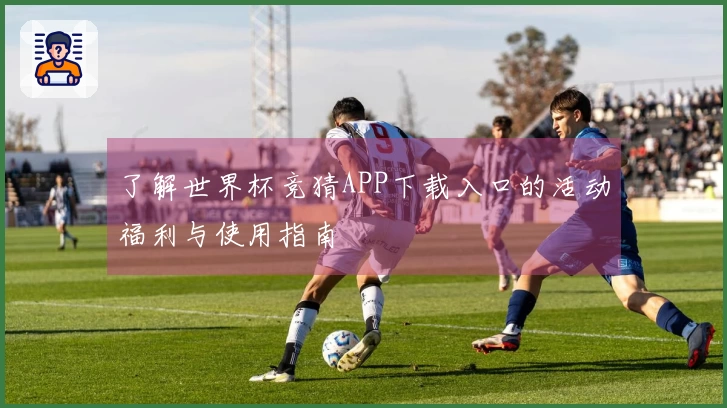 了解世界杯竞猜APP下载入口的活动福利与使用指南