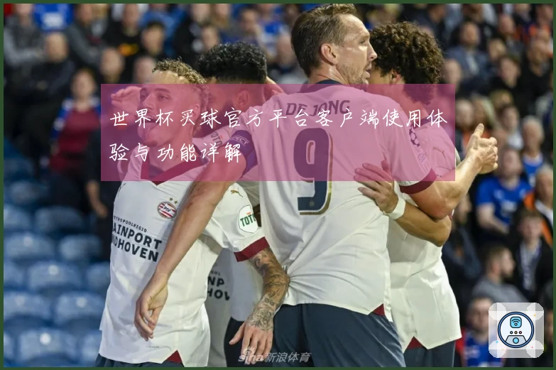 世界杯买球官方平台客户端使用体验与功能详解