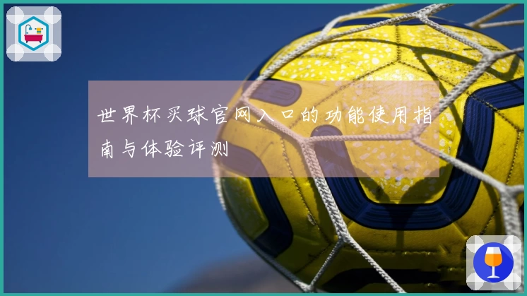 世界杯买球官网入口的功能使用指南与体验评测