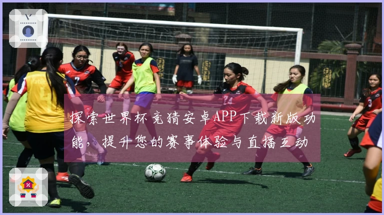 探索世界杯竞猜安卓APP下载新版功能，提升您的赛事体验与直播互动