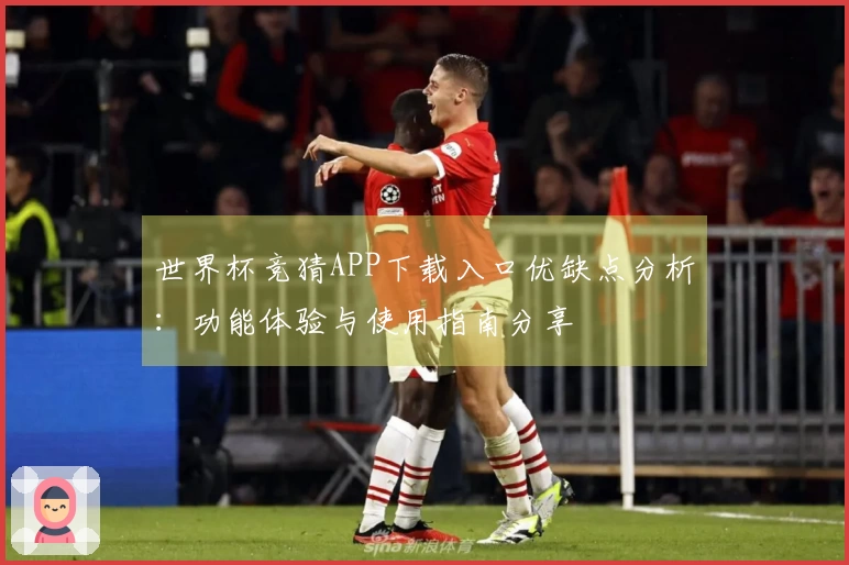 世界杯竞猜APP下载入口优缺点分析:功能体验与使用指南分享