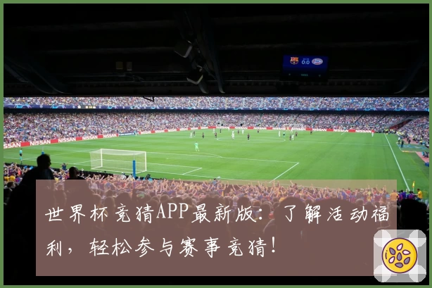 世界杯竞猜APP最新版：了解活动福利，轻松参与赛事竞猜！