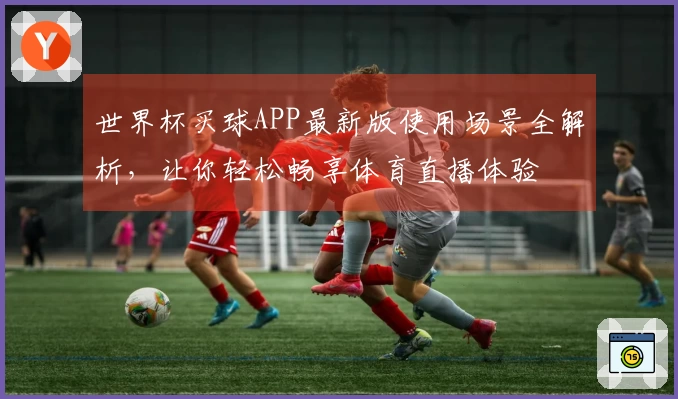 世界杯买球APP最新版使用场景全解析，让你轻松畅享体育直播体验